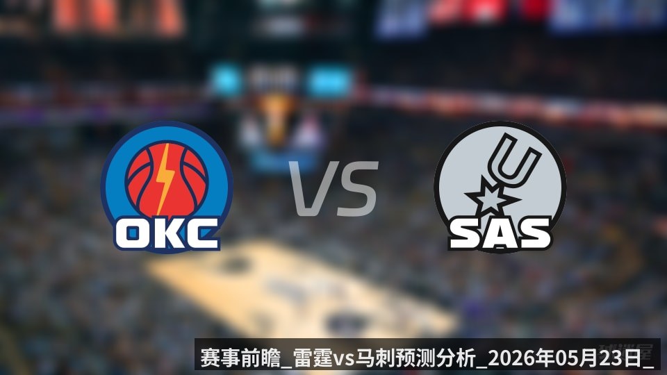 赛事前瞻_雷霆vs马刺预测分析_2026年05月23日_