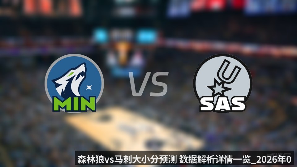 森林狼vs马刺大小分预测 数据解析详情一览_2026年05月13日_
